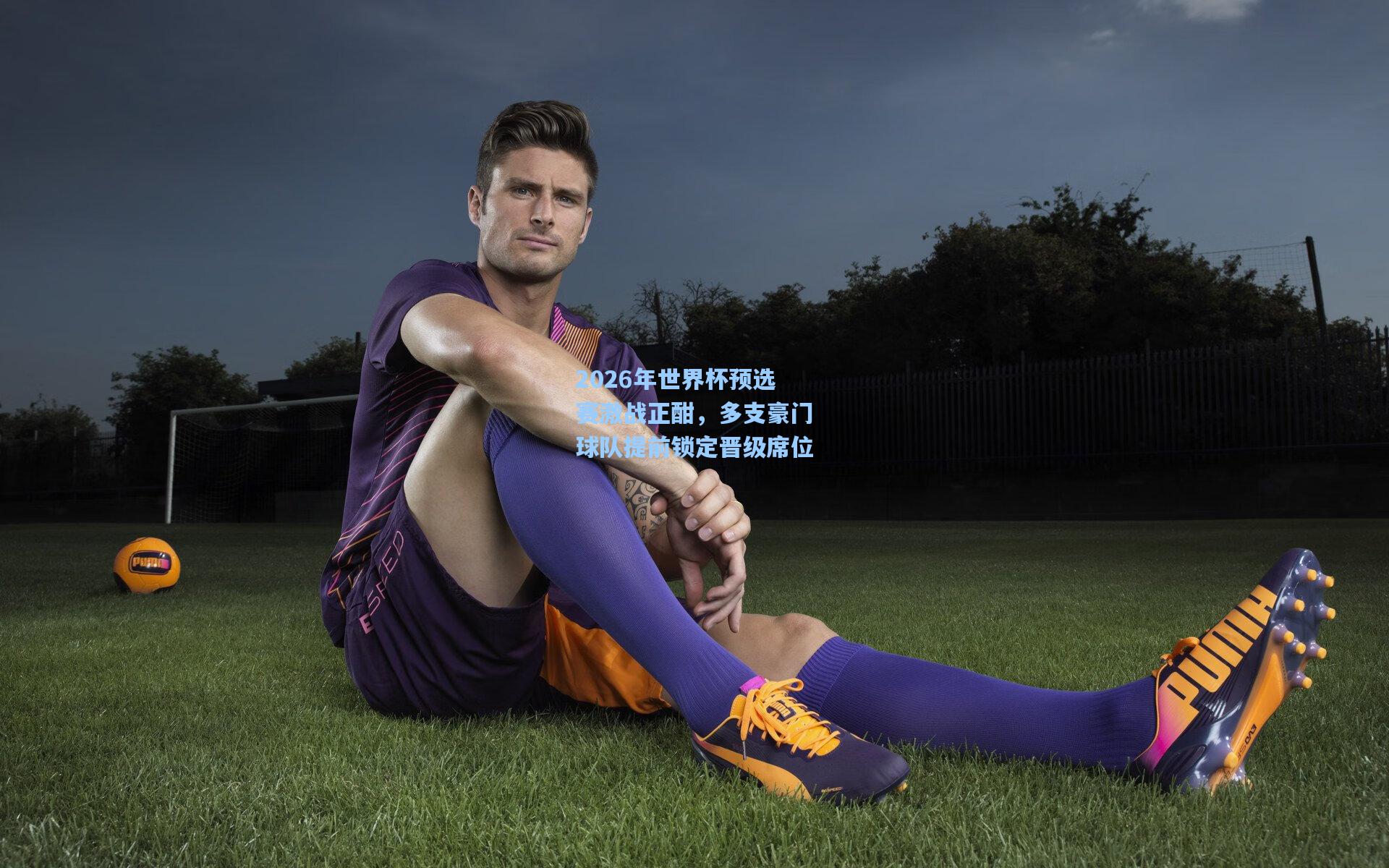 2026年世界杯预选赛激战正酣,多支豪门球队提前锁定晋级席位