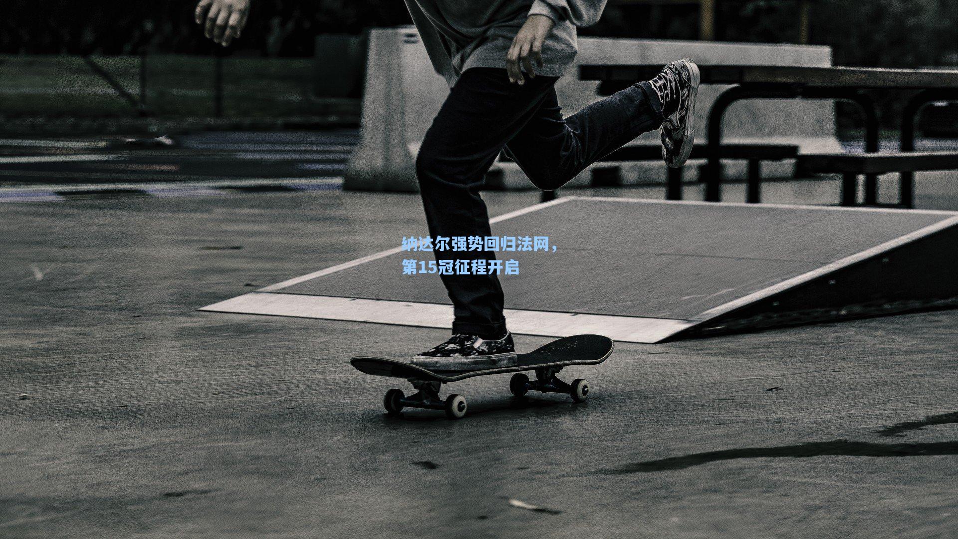 纳达尔强势回归法网，第15冠征程开启