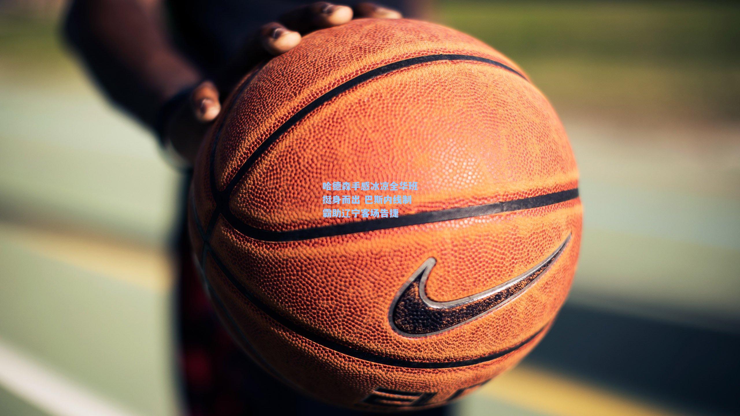 哈德森手感冰凉全华班挺身而出 巴斯内线制霸助辽宁客场告捷