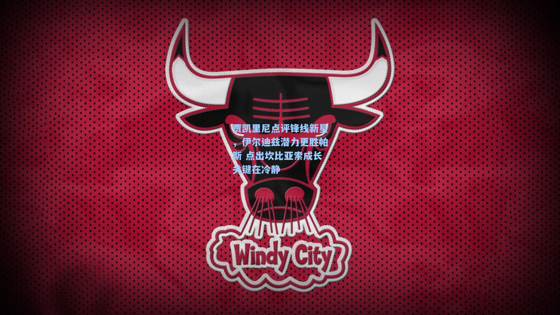 贾凯里尼点评锋线新星，伊尔迪兹潜力更胜帕斯 点出坎比亚索成长关键在冷静