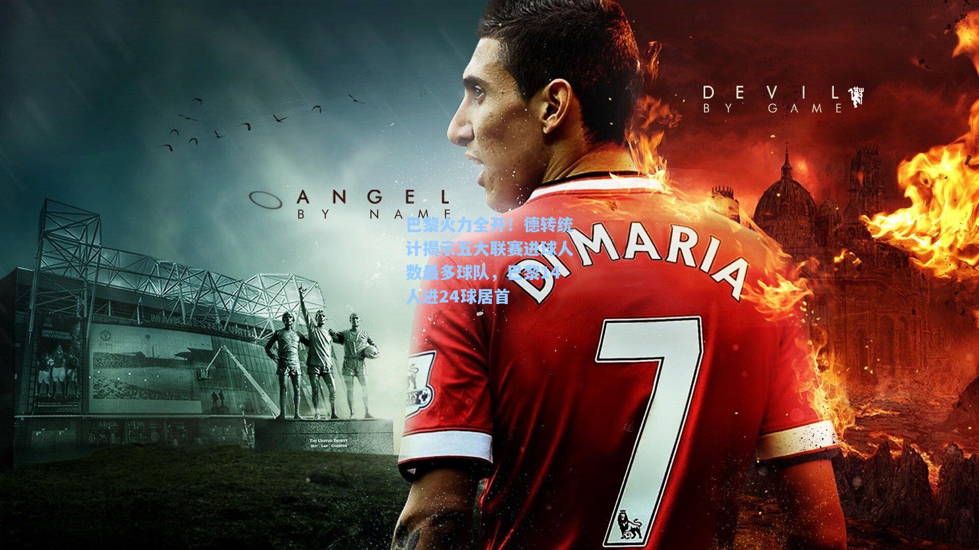 巴黎火力全开!德转统计揭示五大联赛进球人数最多球队,巴黎14人进24球居首