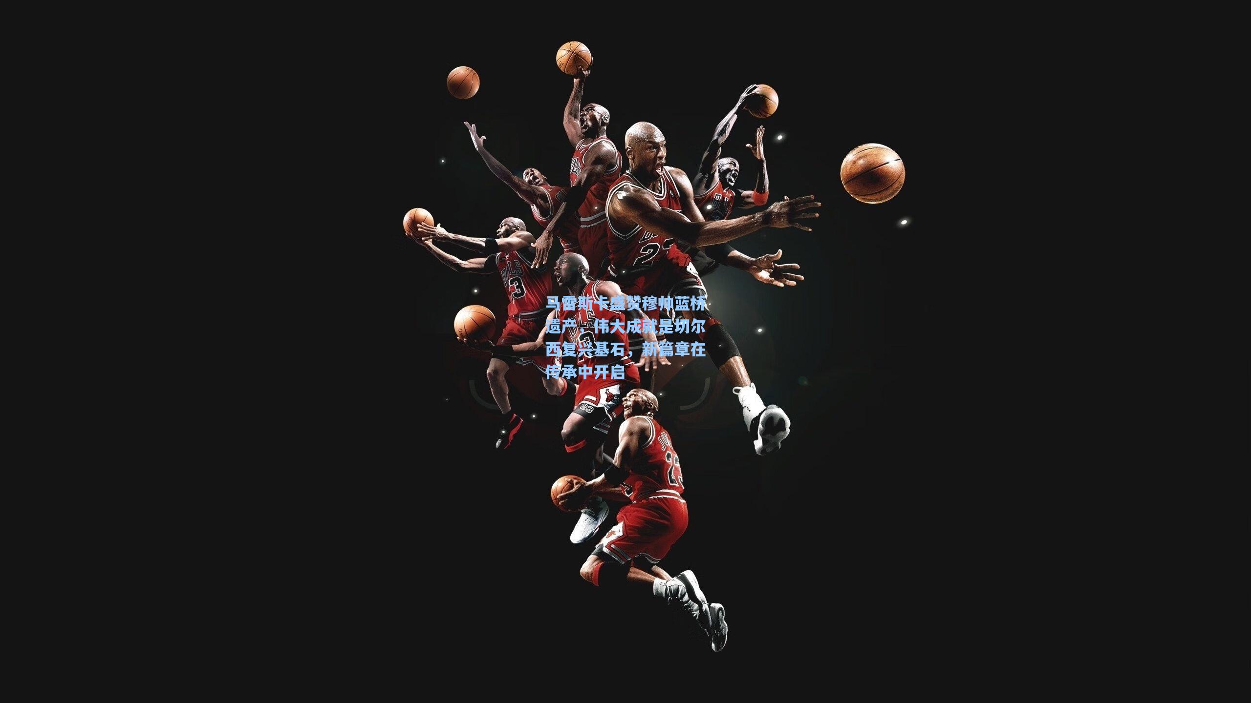 马雷斯卡盛赞穆帅蓝桥遗产，伟大成就是切尔西复兴基石，新篇章在传承中开启