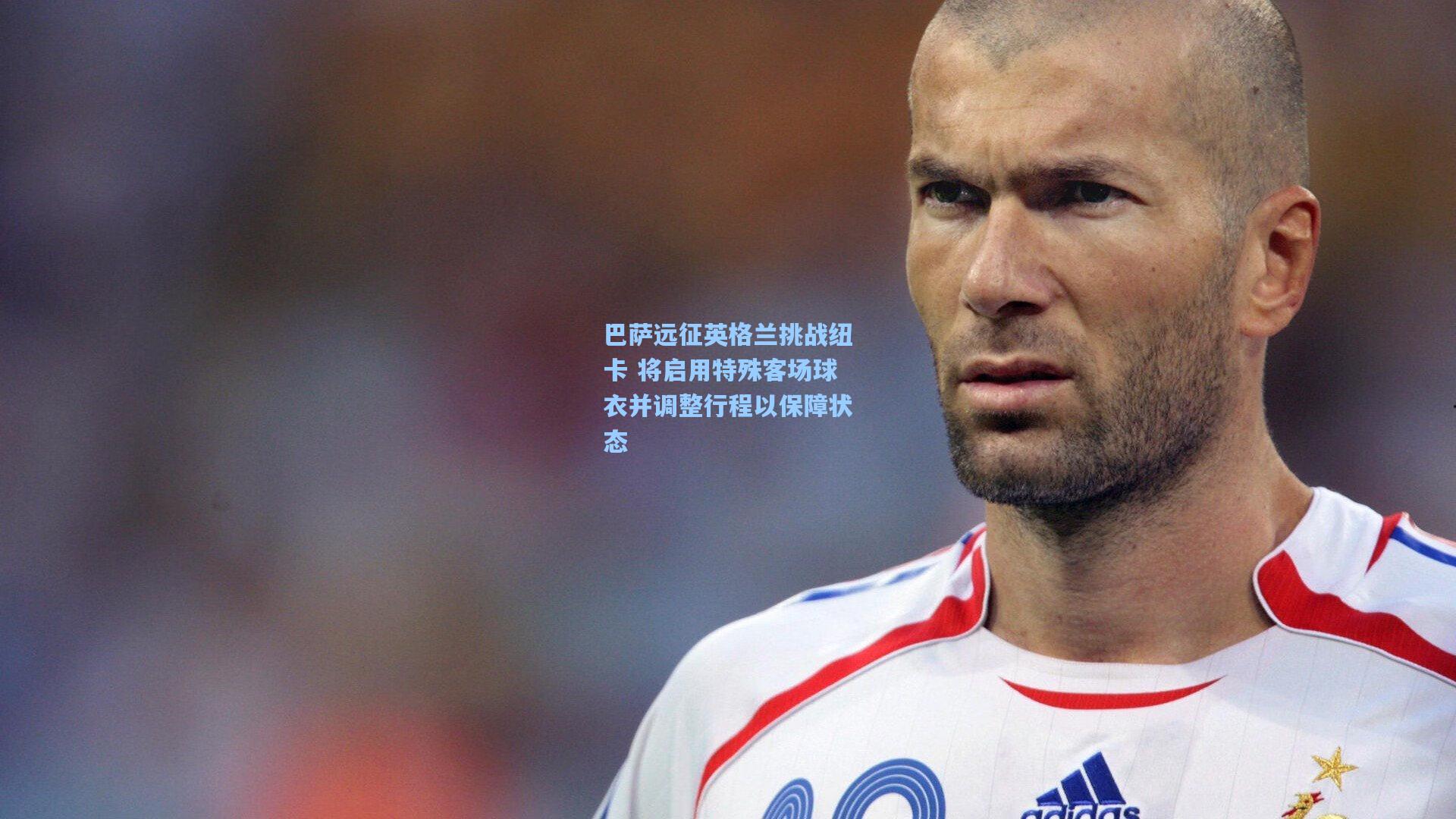 巴萨远征英格兰挑战纽卡 将启用特殊客场球衣并调整行程以保障状态
