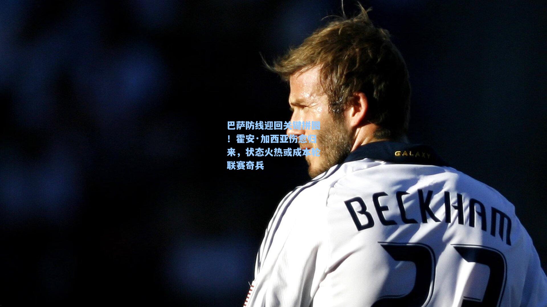 巴萨防线迎回关键拼图！霍安·加西亚伤愈归来，状态火热或成本轮联赛奇兵