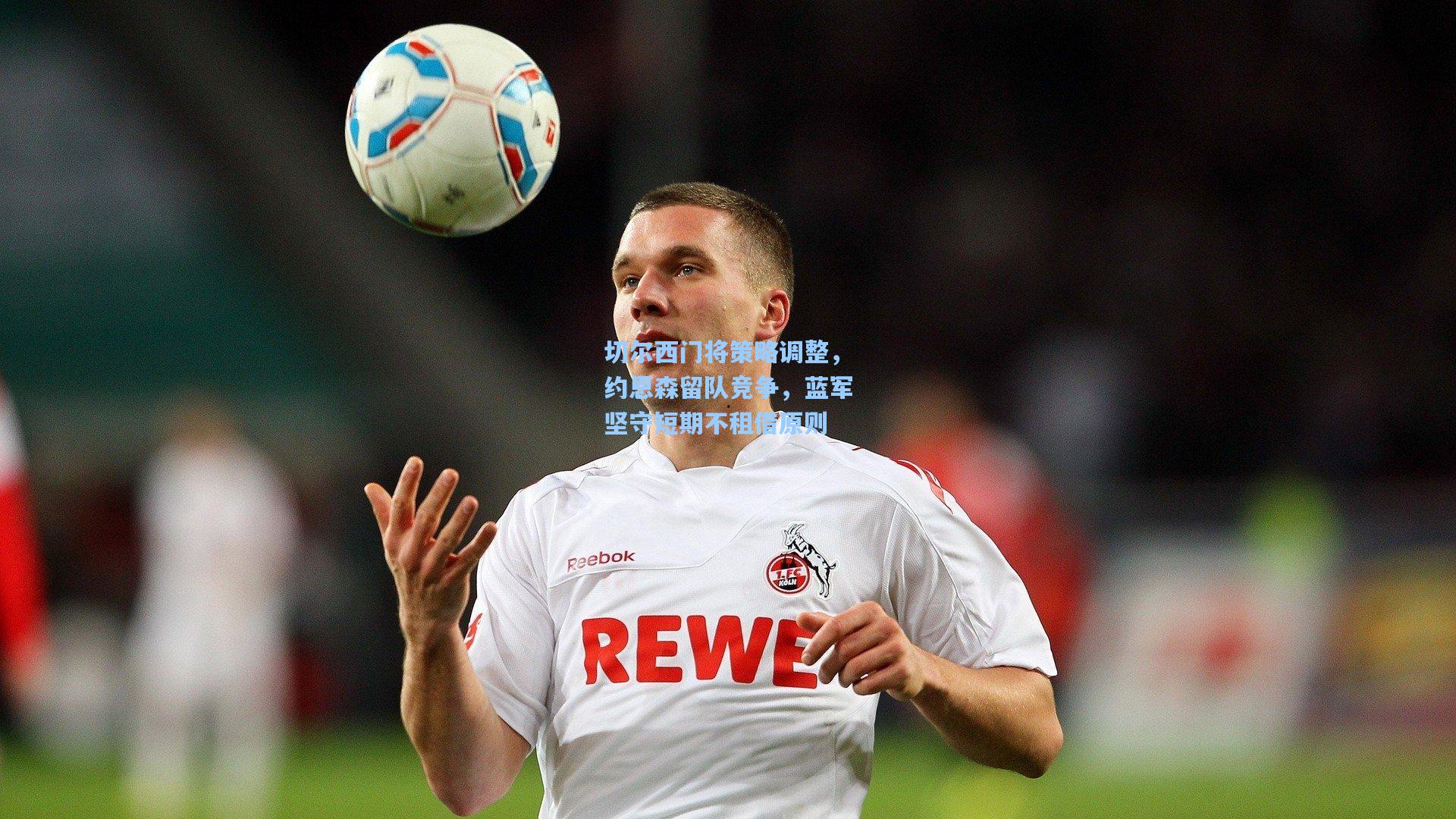 切尔西门将策略调整，约恩森留队竞争，蓝军坚守短期不租借原则