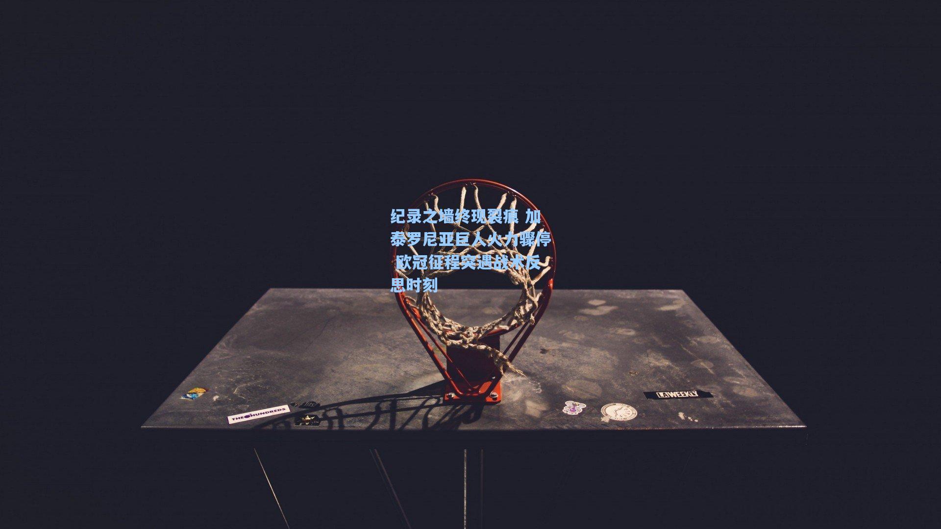 纪录之墙终现裂痕 加泰罗尼亚巨人火力骤停 欧冠征程突遇战术反思时刻