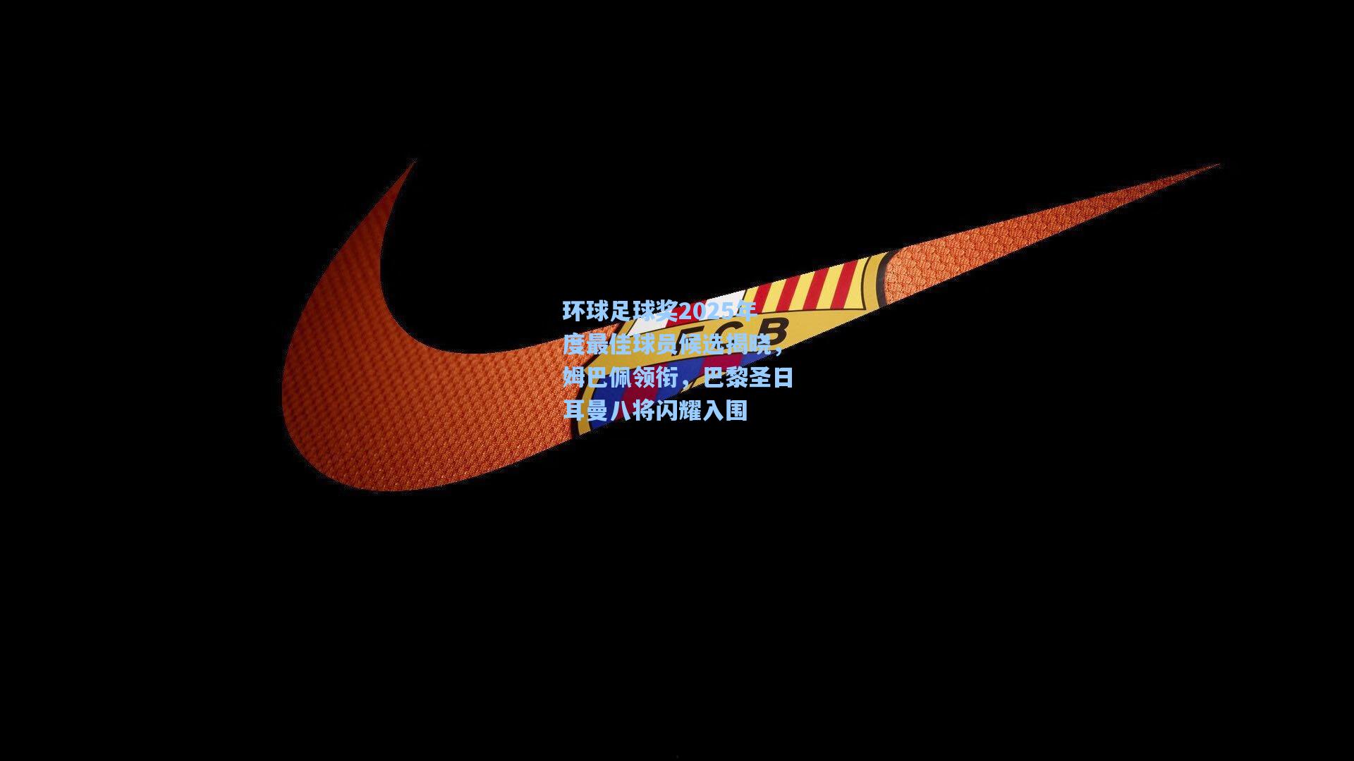 环球足球奖2025年度最佳球员候选揭晓,姆巴佩领衔,巴黎圣日耳曼八将闪耀入围