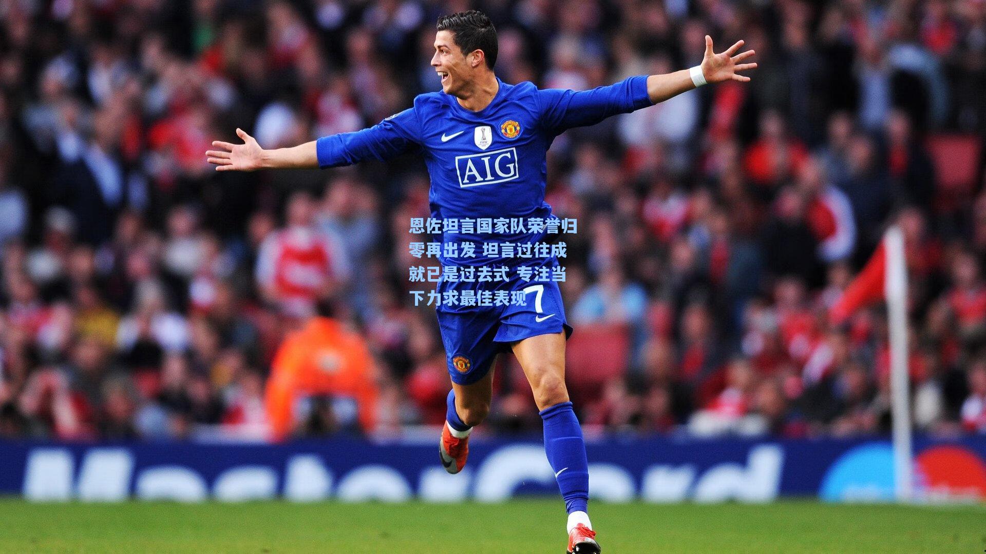 恩佐坦言国家队荣誉归零再出发 坦言过往成就已是过去式 专注当下力求最佳表现