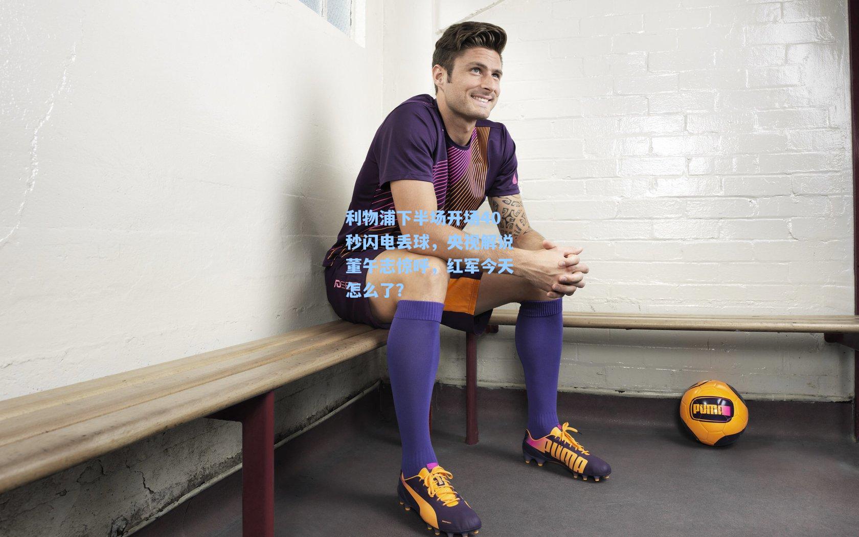 利物浦下半场开场40秒闪电丢球，央视解说董午志惊呼，红军今天怎么了？