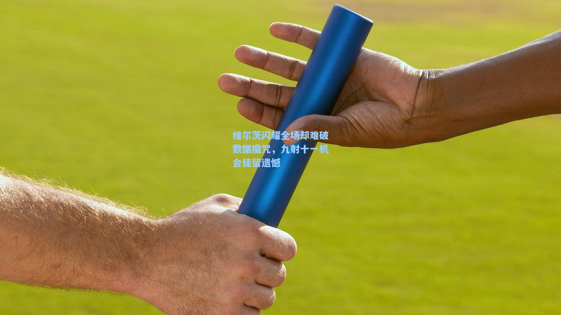 维尔茨闪耀全场却难破数据魔咒，九射十一机会徒留遗憾