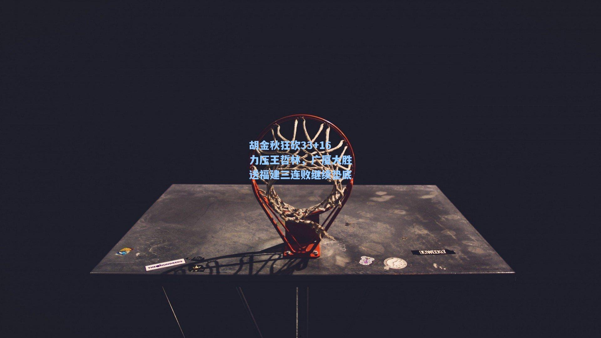 胡金秋狂砍33+16力压王哲林,广厦大胜送福建三连败继续垫底