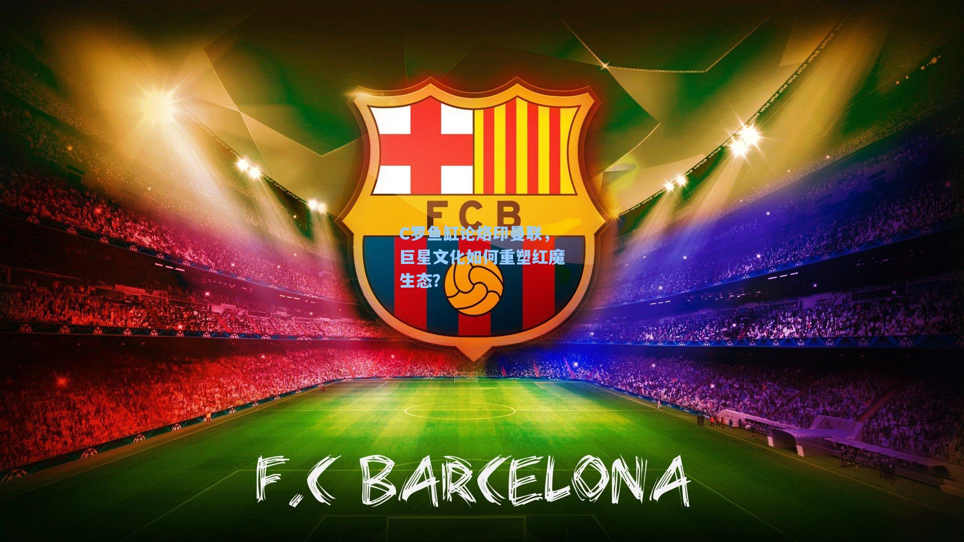 C罗鱼缸论烙印曼联,巨星文化如何重塑红魔生态?