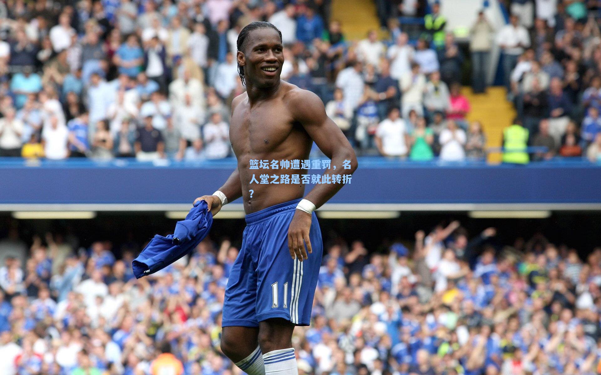 篮坛名帅遭遇重罚，名人堂之路是否就此转折？